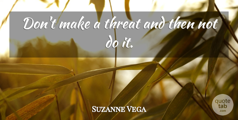 Suzanne Vega Quote About Threat: Dont Make A Threat And...
