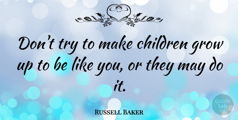 Russell Baker Quote About Children, Growing Up, Parenting: Dont Try To Make Children...
