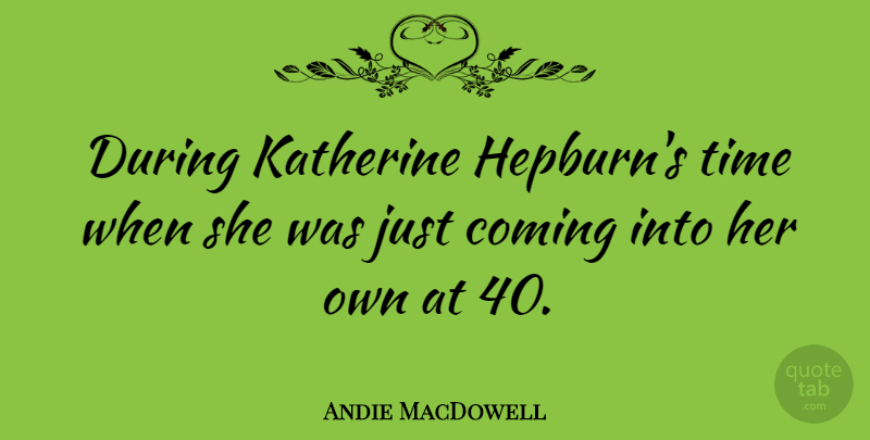 Andie MacDowell Quote About Katherine Hepburn, Hepburn: During Katherine Hepburns Time When...