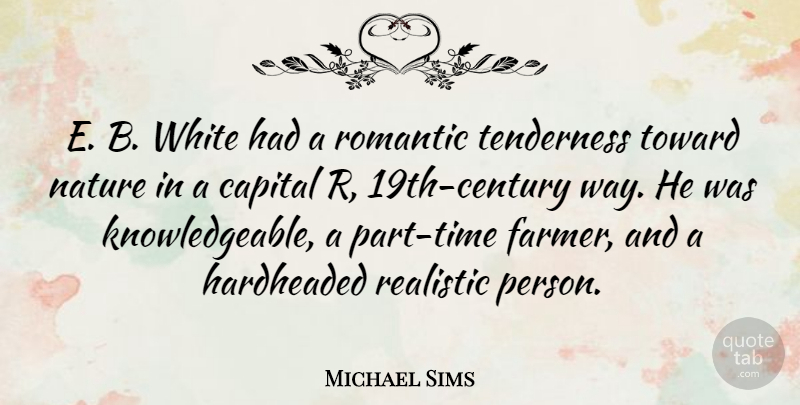 Michael Sims Quote About Capital, Nature, Realistic, Romantic, Tenderness: E B White Had A...