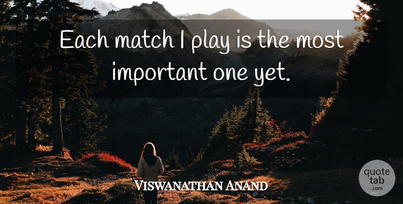 Viswanathan Anand Quote About Play, Important: Each Match I Play Is...
