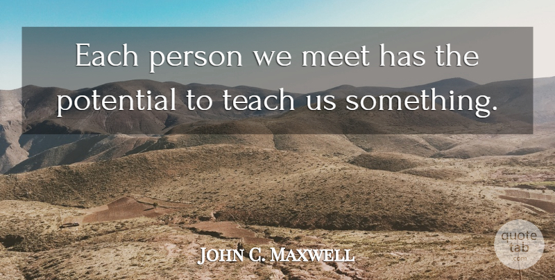 John C. Maxwell Quote About Teach, Persons: Each Person We Meet Has...
