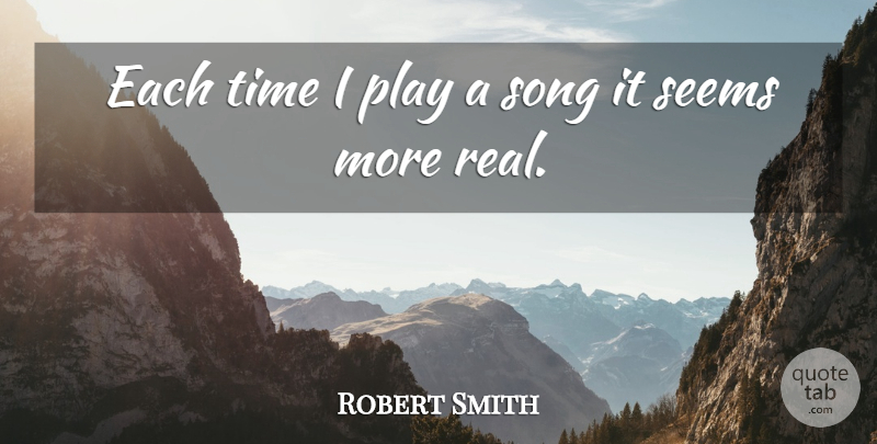 Robert Smith Quote About Song, Real, Play: Each Time I Play A...