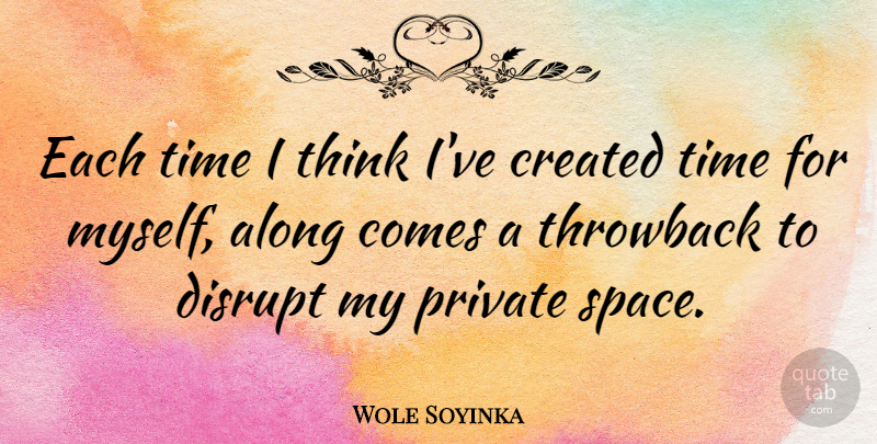 Wole Soyinka Quote About Along, Created, Disrupt, Private, Time: Each Time I Think Ive...