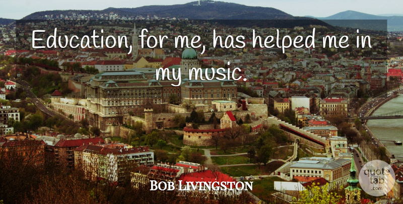 Bob Livingston Quote About Helped: Education For Me Has Helped...