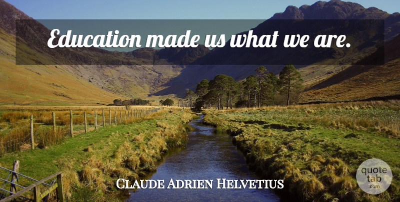 Claude Adrien Helvetius Quote About Made: Education Made Us What We...
