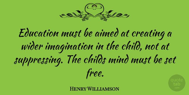 Henry Williamson Quote About Children, Creating, Imagination: Education Must Be Aimed At...
