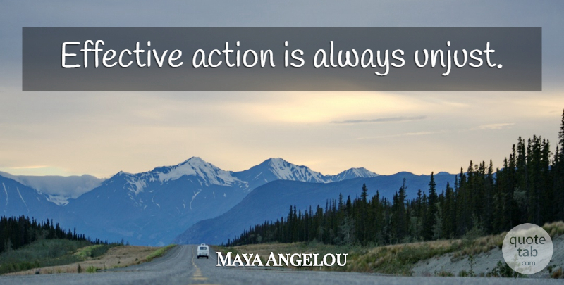 Maya Angelou Quote About Peace, Unjust, Action: Effective Action Is Always Unjust...