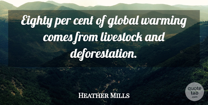 Heather Mills Quote About Global Warming, Deforestation, Cents: Eighty Per Cent Of Global...