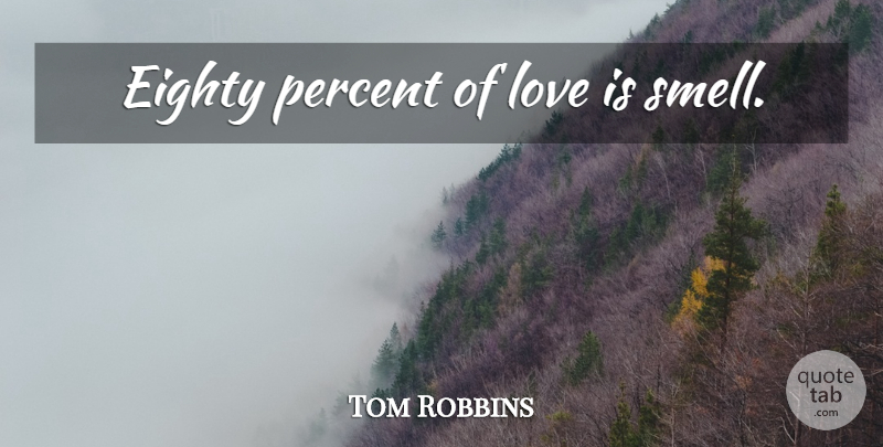 Tom Robbins Quote About Love Is, Smell, Eighty: Eighty Percent Of Love Is...
