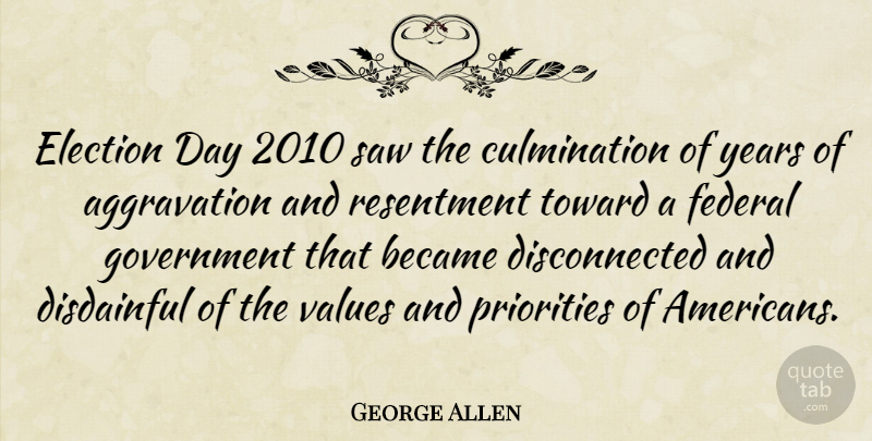 George Allen Quote About Became, Federal, Government, Priorities, Resentment: Election Day 2010 Saw The...