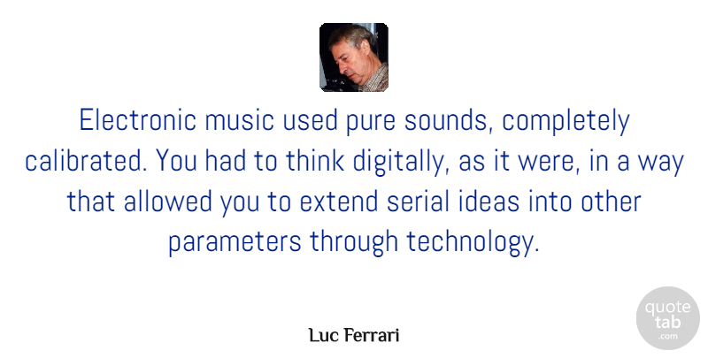 Luc Ferrari Quote About Technology, Thinking, Ideas: Electronic Music Used Pure Sounds...