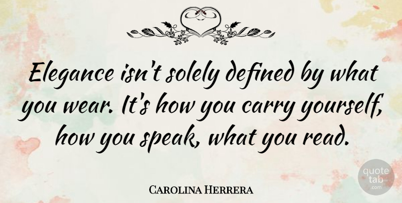 Carolina Herrera Quote About Speak, Elegance, Defined: Elegance Isnt Solely Defined By...
