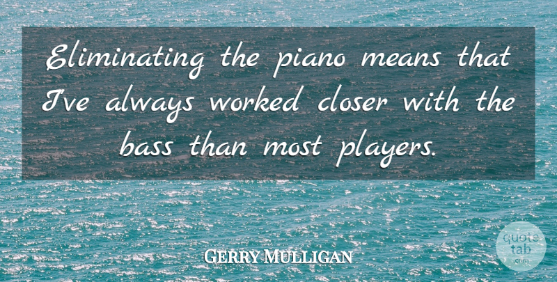 Gerry Mulligan Quote About Mean, Player, Piano: Eliminating The Piano Means That...