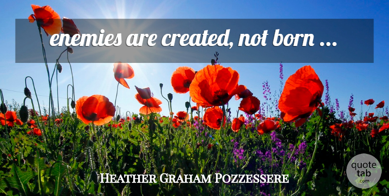 Heather Graham Pozzessere Quote About Enemy, Born: Enemies Are Created Not Born...