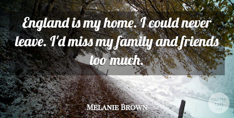 Melanie Brown Quote About Home, Missing, Family And Friends: England Is My Home I...