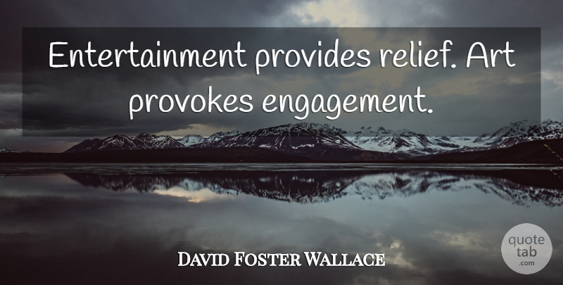 David Foster Wallace Quote About Art, Relief, Engagement: Entertainment Provides Relief Art Provokes...