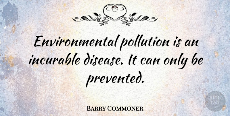 Barry Commoner Quote About Environmental, Disease, Pollution: Environmental Pollution Is An Incurable...