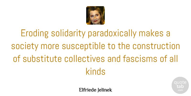 Elfriede Jelinek Quote About Kind, Construction, Substitutes: Eroding Solidarity Paradoxically Makes A...