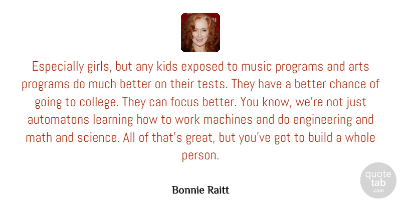 Bonnie Raitt Quote About Arts, Build, Chance, Exposed, Focus: Especially Girls But Any Kids...