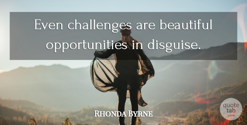 Rhonda Byrne Quote About Beautiful, Opportunity, Challenges: Even Challenges Are Beautiful Opportunities...