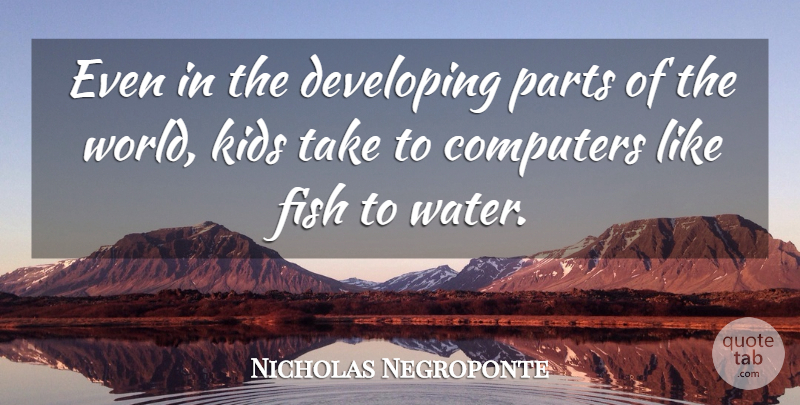 Nicholas Negroponte Quote About Kids, Water, World: Even In The Developing Parts...