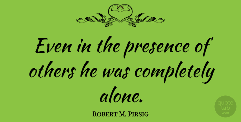 Robert M. Pirsig Quote About Loneliness: Even In The Presence Of...