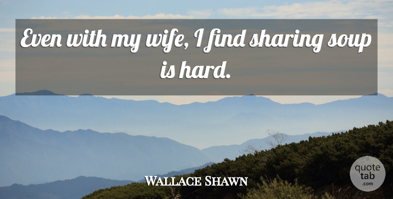 Wallace Shawn Quote About Wife, Soup, My Wife: Even With My Wife I...