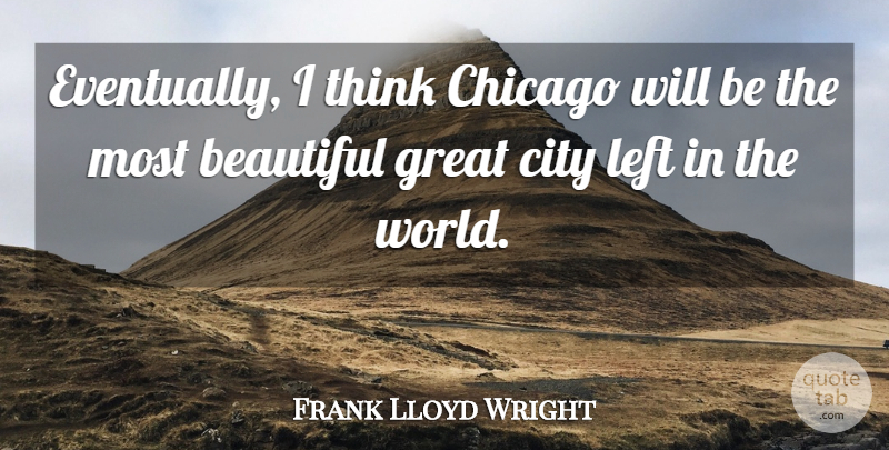 Frank Lloyd Wright Quote About Beautiful, Thinking, Artist: Eventually I Think Chicago Will...