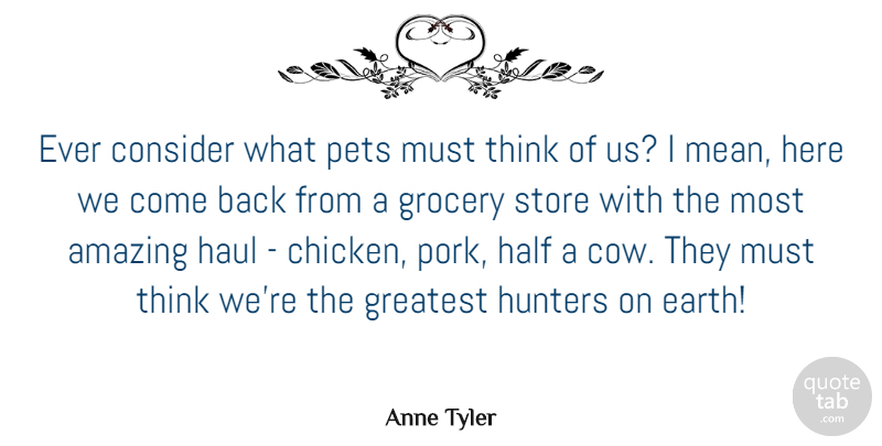 Anne Tyler Quote About Funny, Dog, Mean: Ever Consider What Pets Must...
