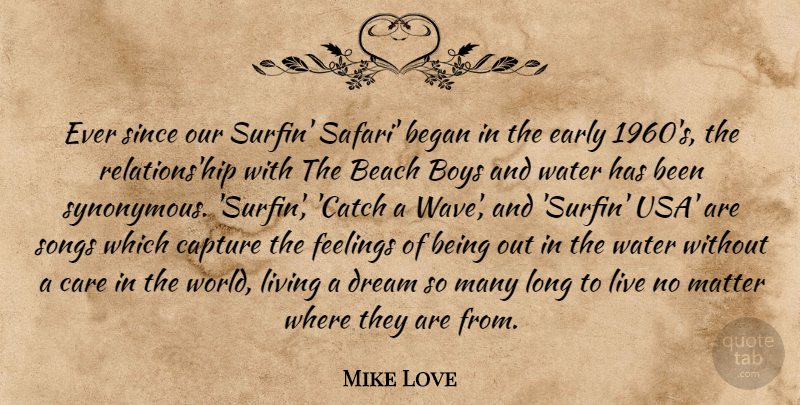 Mike Love Quote About Began, Boys, Capture, Care, Early: Ever Since Our Surfin Safari...