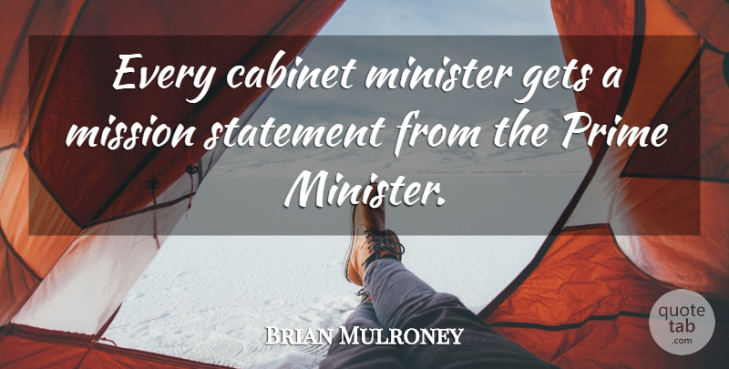 Brian Mulroney Quote About Cabinets, Missions, Prime: Every Cabinet Minister Gets A...