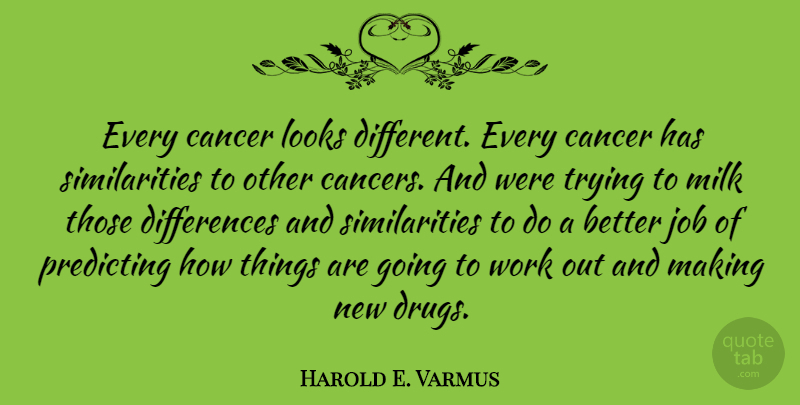 Harold E. Varmus Quote About Jobs, Cancer, Differences: Every Cancer Looks Different Every...
