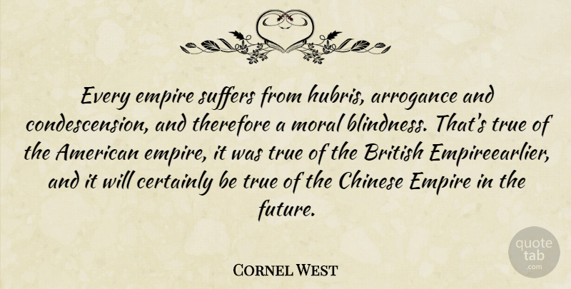 Cornel West Quote About Chinese, Suffering, Arrogance: Every Empire Suffers From Hubris...