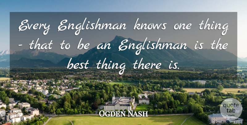 Ogden Nash Quote About Best, Englishman, Knows: Every Englishman Knows One Thing...