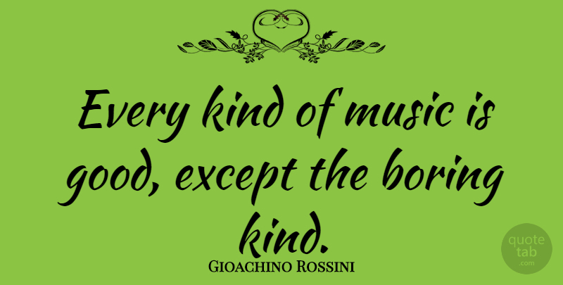 Gioachino Rossini Quote About Music, Kind, Boring: Every Kind Of Music Is...