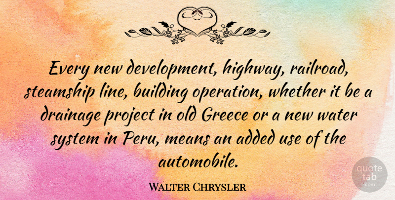 Walter Chrysler Quote About Mean, Water, Railroads: Every New Development Highway Railroad...