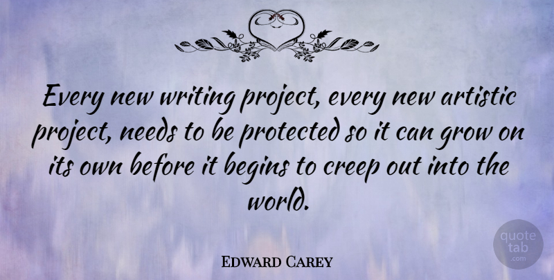 Edward Carey Quote About Artistic, Creep, Needs, Protected: Every New Writing Project Every...