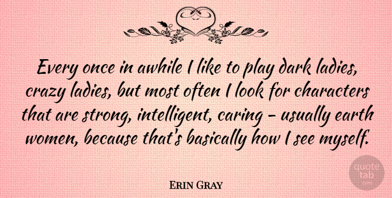 Erin Gray Quote About Strong, Crazy, Character: Every Once In Awhile I...
