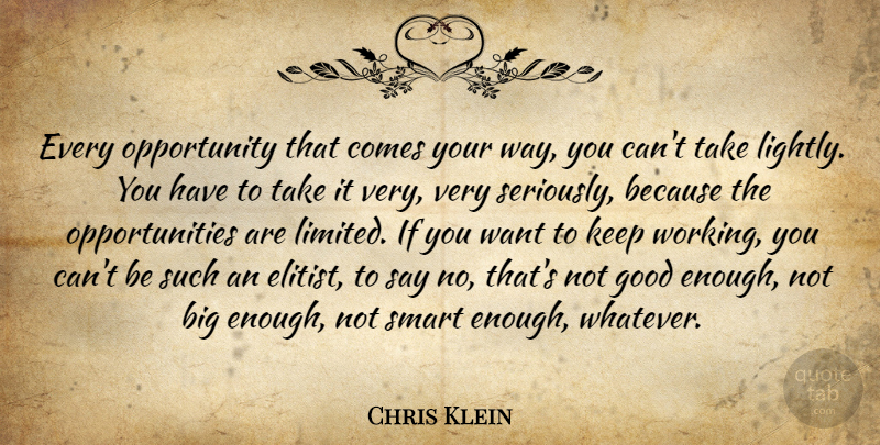 Chris Klein Quote About Smart, Opportunity, Not Good Enough: Every Opportunity That Comes Your...