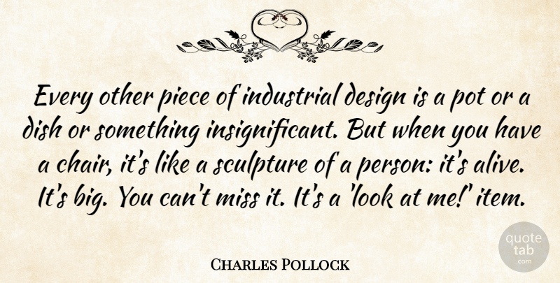 Charles Pollock Quote About Design, Dish, Industrial, Miss, Piece: Every Other Piece Of Industrial...