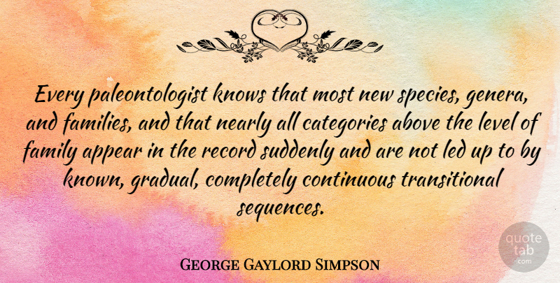 George Gaylord Simpson Quote About Appear, Categories, Continuous, Family, Knows: Every Paleontologist Knows That Most...