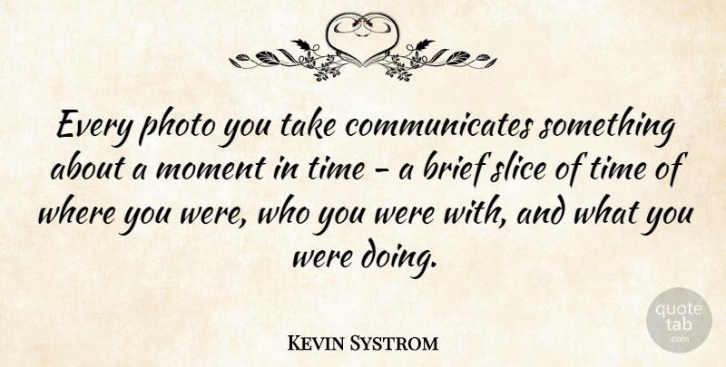 Kevin Systrom Quote About Moments, Communicate, Moments In Time: Every Photo You Take Communicates...