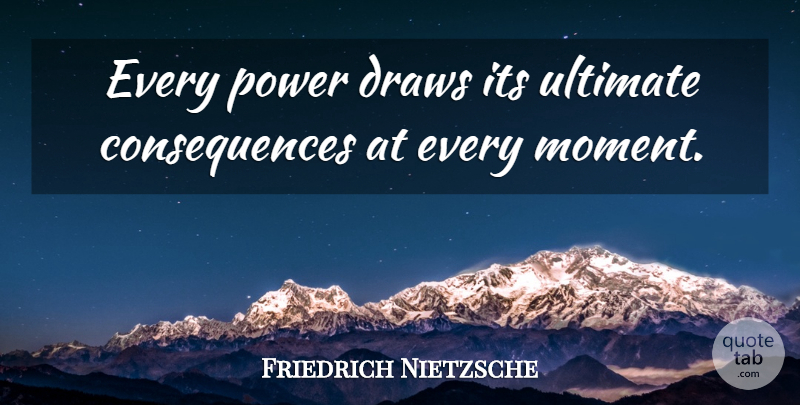 Friedrich Nietzsche Quote About Responsibility, Moments, Draws: Every Power Draws Its Ultimate...