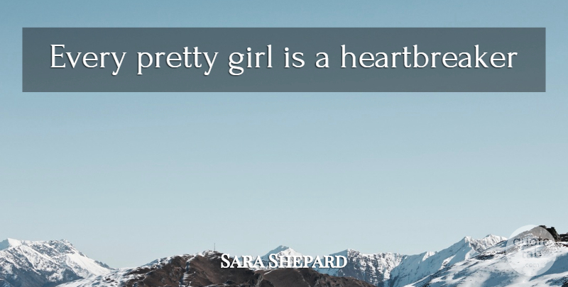 Sara Shepard Quote About Girl, Pretty Girl, Heartbreaker: Every Pretty Girl Is A...