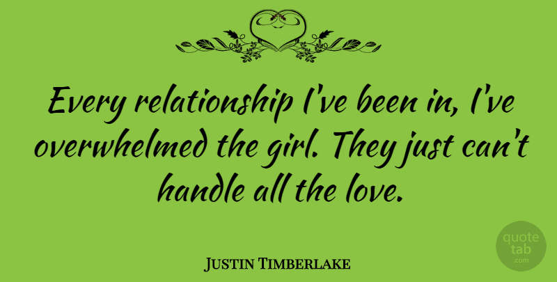 Justin Timberlake Quote About Love, Girl, Overwhelmed: Every Relationship Ive Been In...