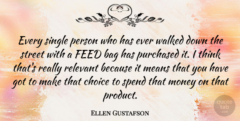 Ellen Gustafson Quote About Bag, Feed, Means, Money, Purchased: Every Single Person Who Has...