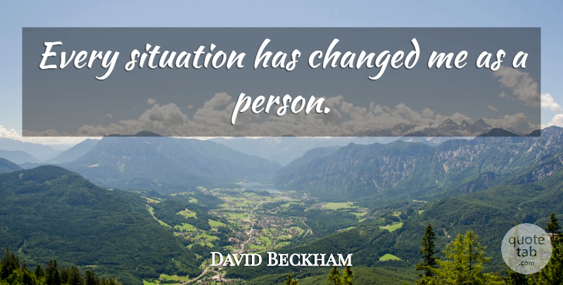 David Beckham Quote About Inspirational, Changed, Situation: Every Situation Has Changed Me...