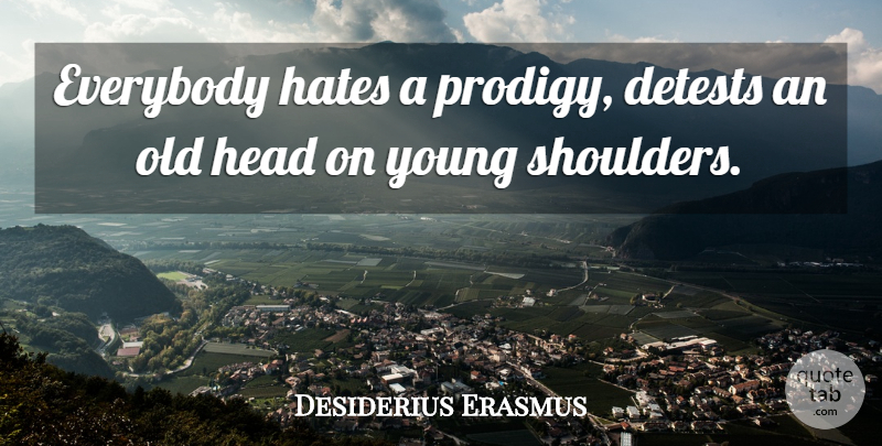 Desiderius Erasmus Quote About Hate, Shoulders, Young: Everybody Hates A Prodigy Detests...