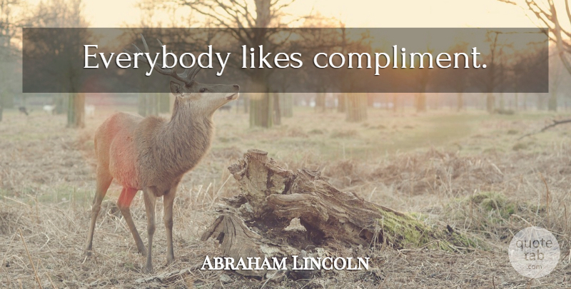 Abraham Lincoln Quote About Likes, Compliment: Everybody Likes Compliment...